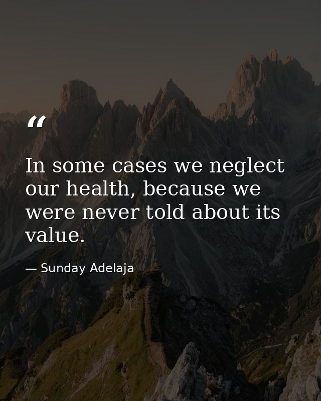 In some cases we neglect our health, because we were never told about its value. — Sunday Adelaja