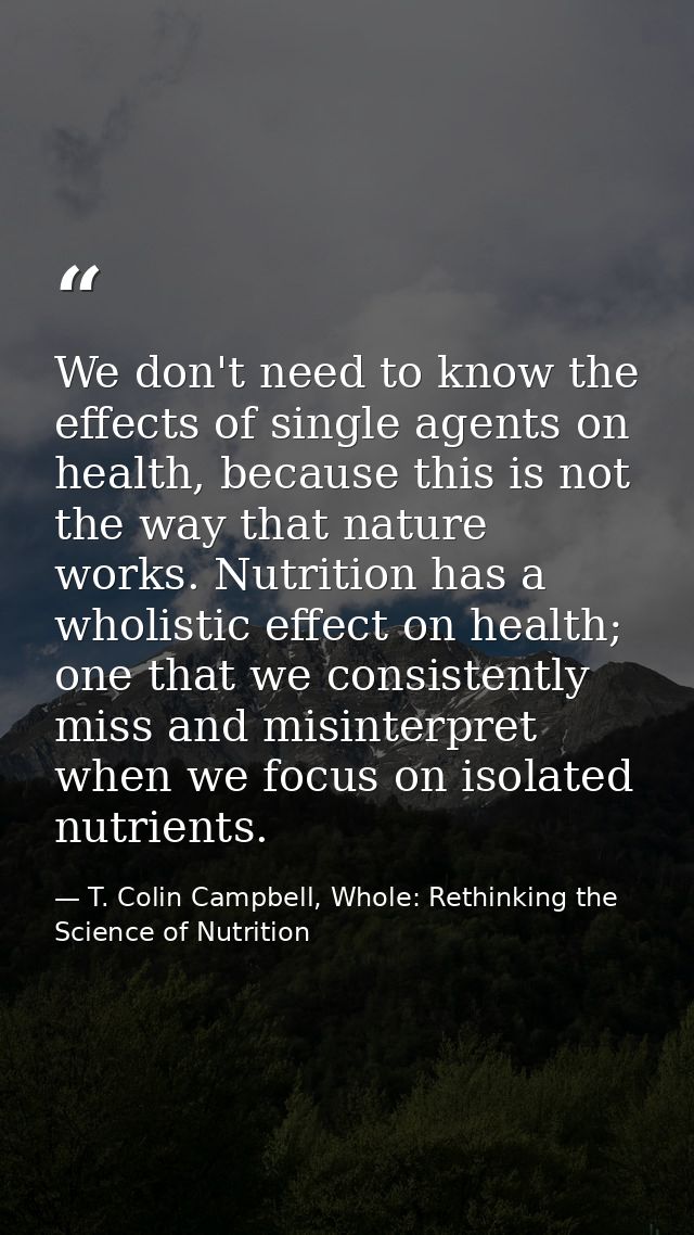 We don't need to know the effects of single agents on health, because this is not the way that nature works. Nutrition h — T. Colin Campbell, Whole: Rethinking the Science of Nutrition