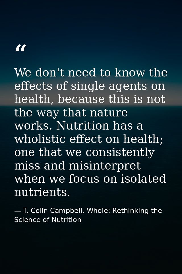 We don't need to know the effects of single agents on health, because this is not the way that nature works. Nutrition h — T. Colin Campbell, Whole: Rethinking the Science of Nutrition