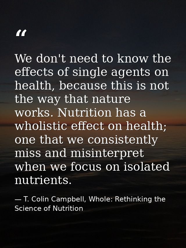 We don't need to know the effects of single agents on health, because this is not the way that nature works. Nutrition h — T. Colin Campbell, Whole: Rethinking the Science of Nutrition