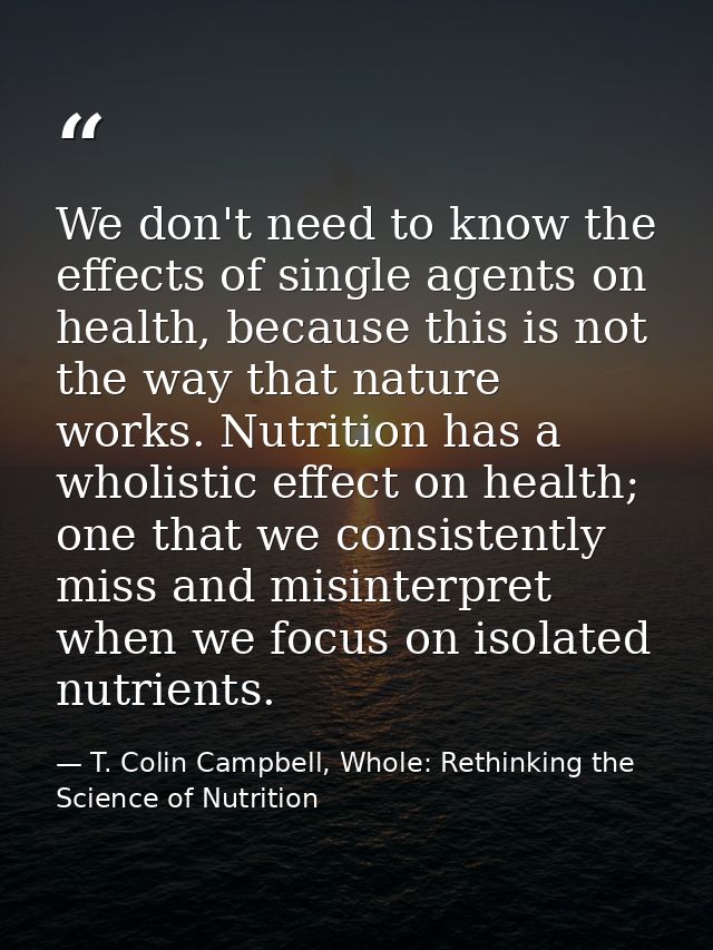 We don't need to know the effects of single agents on health, because this is not the way that nature works. Nutrition h — T. Colin Campbell, Whole: Rethinking the Science of Nutrition