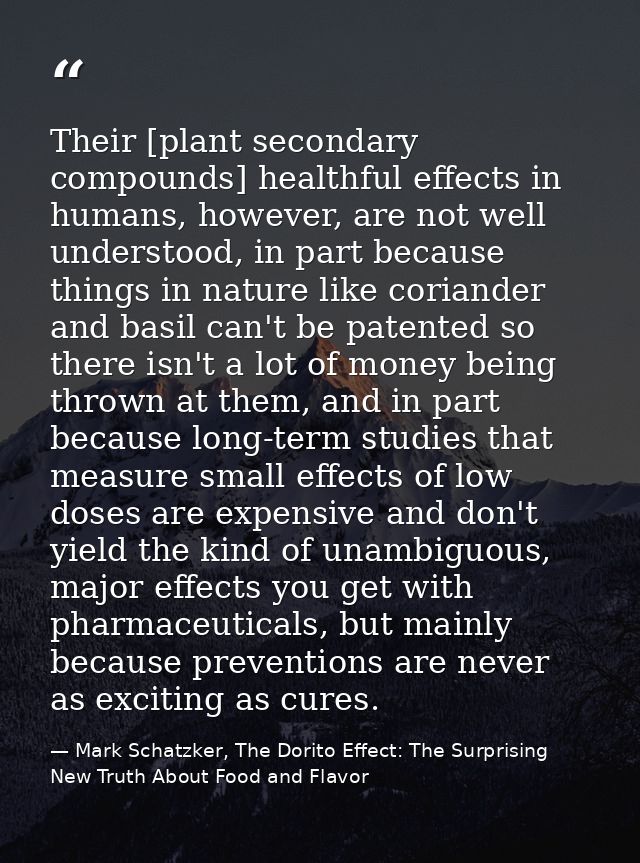 Their [plant secondary compounds] healthful effects in humans, however, are not well understood, in part because things  — Mark Schatzker, The Dorito Effect: The Surprising New Truth About Food and Flavor