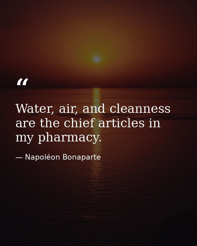 Water, air, and cleanness are the chief articles in my pharmacy. — Napoléon Bonaparte
