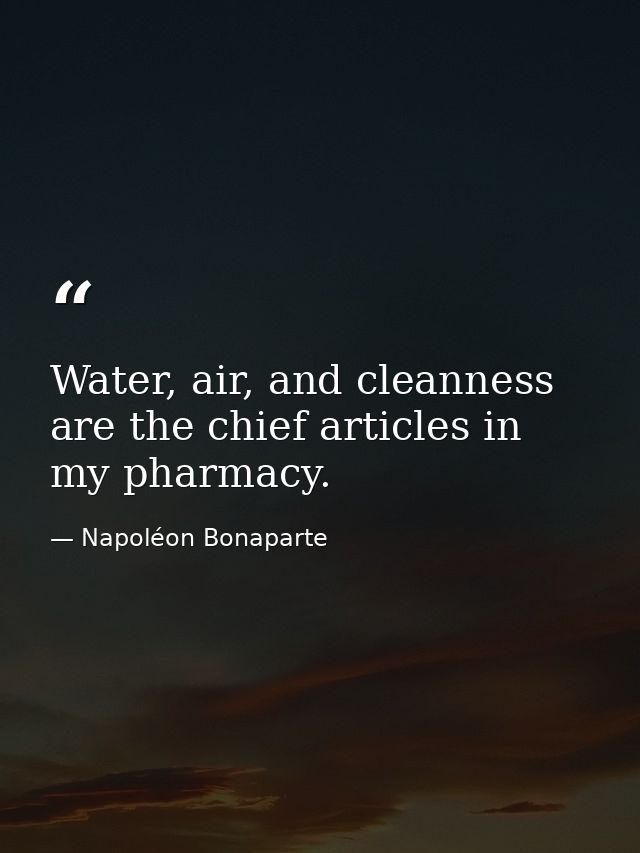 Water, air, and cleanness are the chief articles in my pharmacy. — Napoléon Bonaparte