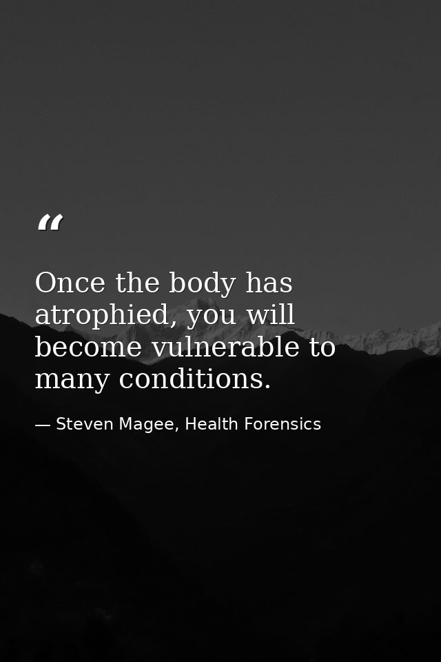 Once the body has atrophied, you will become vulnerable to many conditions. — Steven Magee, Health Forensics