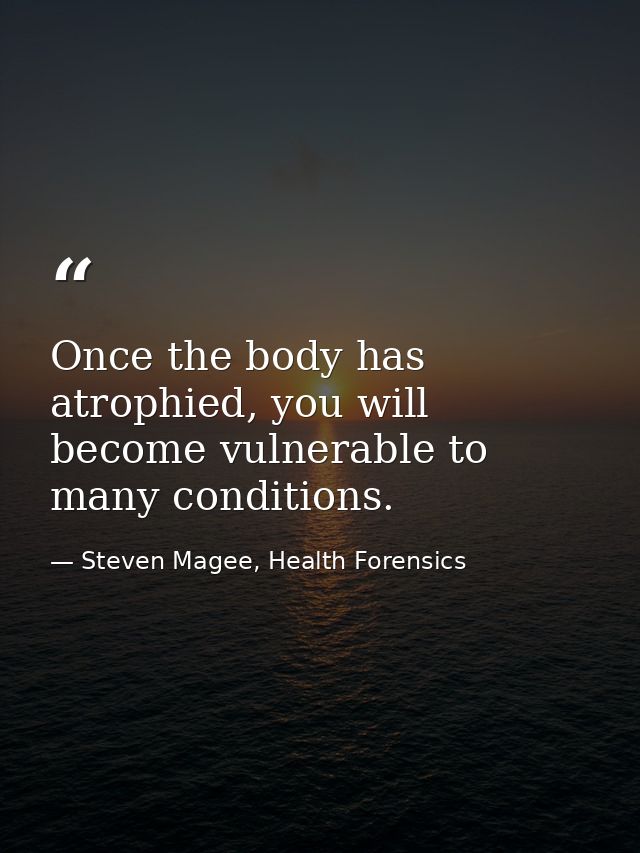 Once the body has atrophied, you will become vulnerable to many conditions. — Steven Magee, Health Forensics