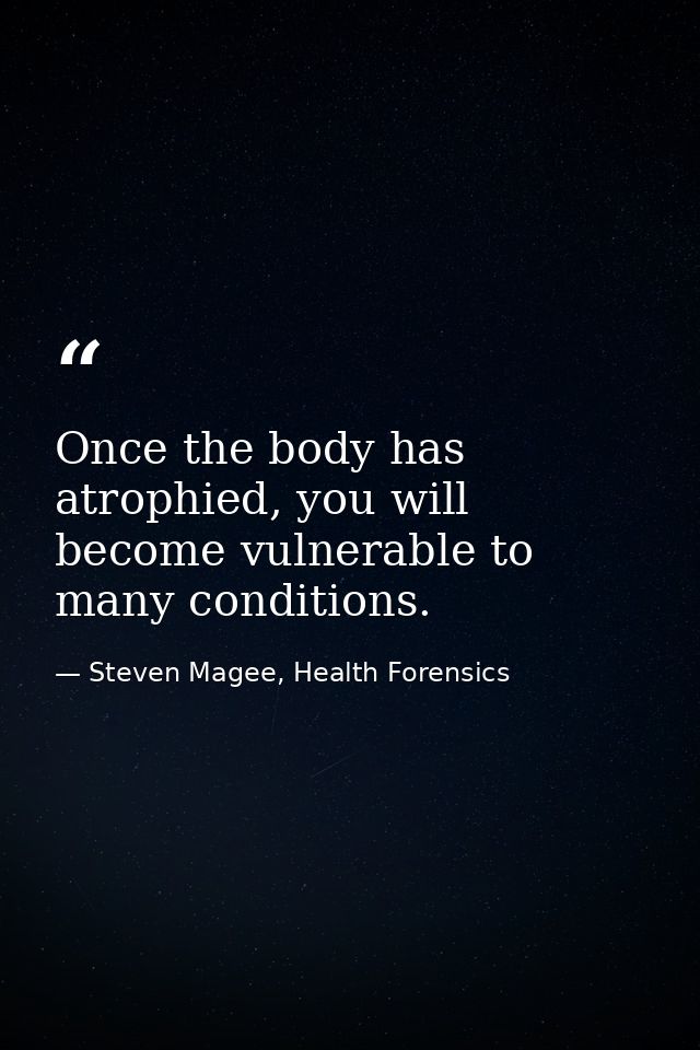 Once the body has atrophied, you will become vulnerable to many conditions. — Steven Magee, Health Forensics