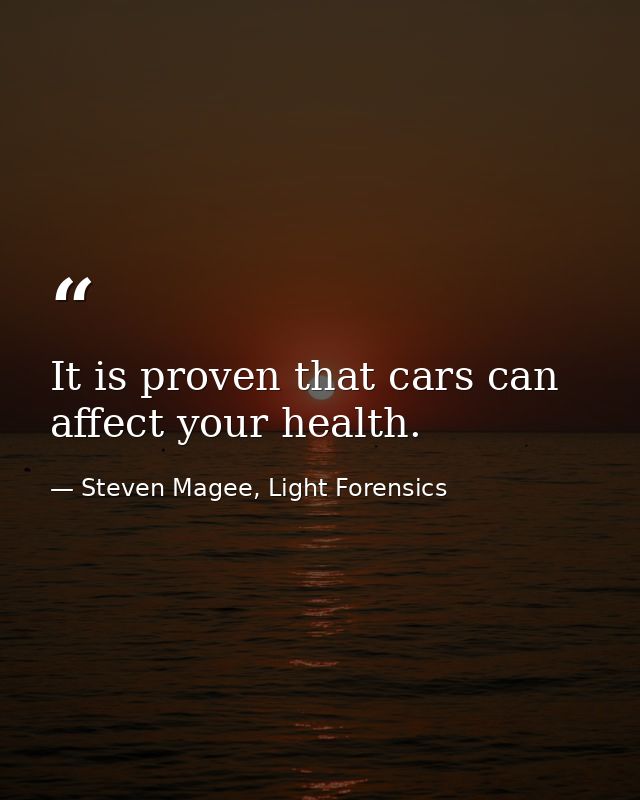 It is proven that cars can affect your health. — Steven Magee, Light Forensics