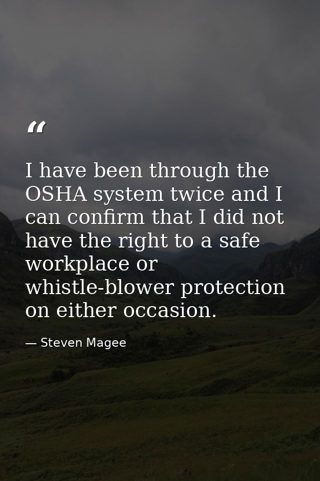 I have been through the OSHA system twice and I can confirm that I did not have the right to a safe workplace or whistle — Steven Magee