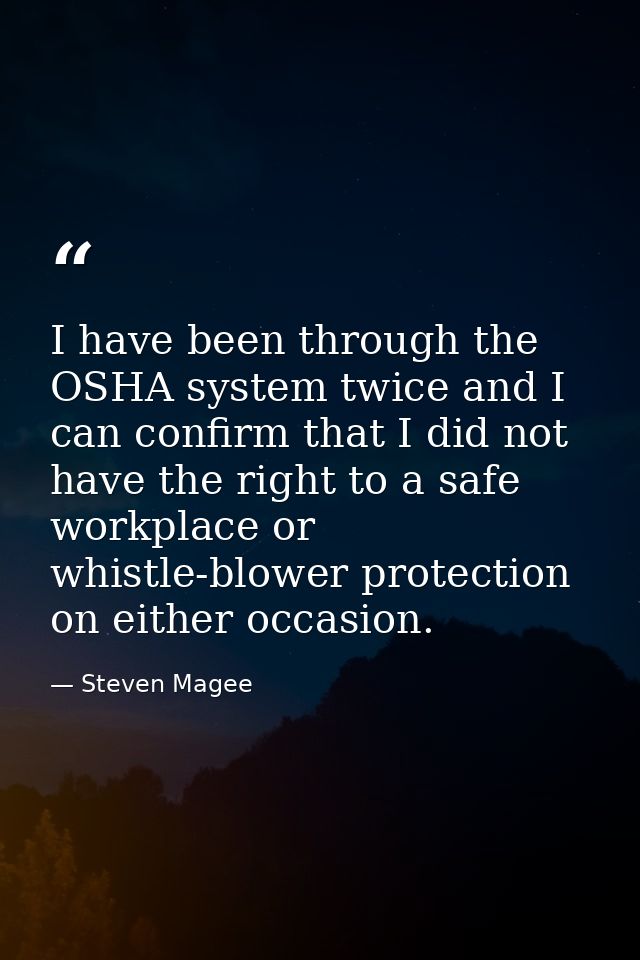 I have been through the OSHA system twice and I can confirm that I did not have the right to a safe workplace or whistle — Steven Magee