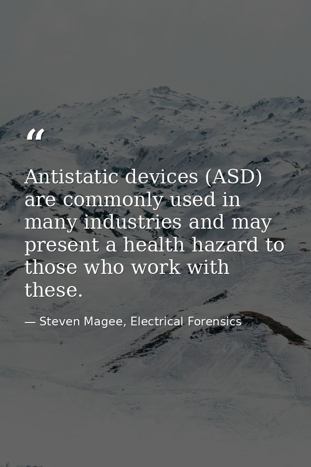 Antistatic devices (ASD) are commonly used in many industries and may present a health hazard to those who work with the — Steven Magee, Electrical Forensics