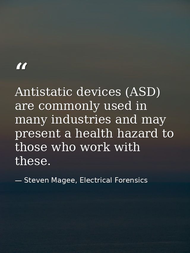 Antistatic devices (ASD) are commonly used in many industries and may present a health hazard to those who work with the — Steven Magee, Electrical Forensics