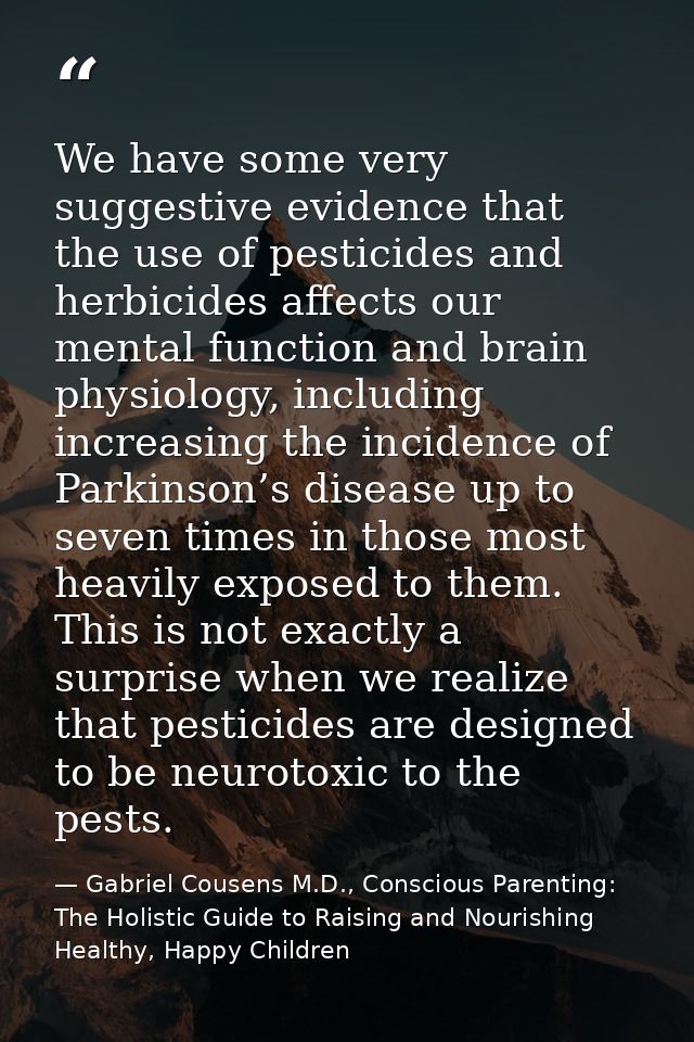 We have some very suggestive evidence that the use of pesticides and herbicides affects our mental function and brain ph — Gabriel Cousens M.D., Conscious Parenting: The Holistic Guide to Raising and Nourishing Healthy, Happy Children