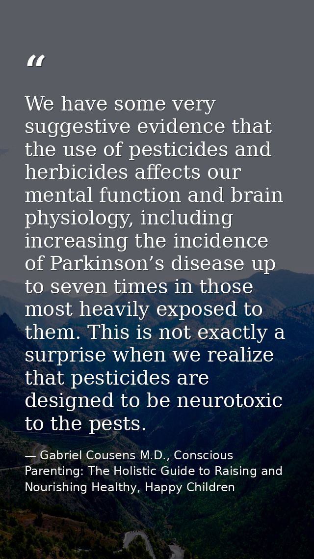We have some very suggestive evidence that the use of pesticides and herbicides affects our mental function and brain ph — Gabriel Cousens M.D., Conscious Parenting: The Holistic Guide to Raising and Nourishing Healthy, Happy Children