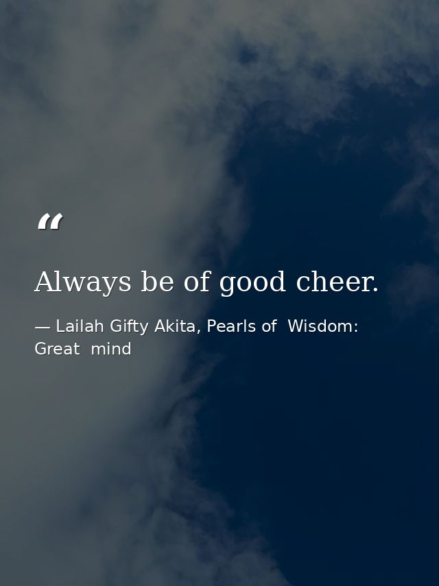 Always be of good cheer. — Lailah Gifty Akita, Pearls of  Wisdom: Great  mind