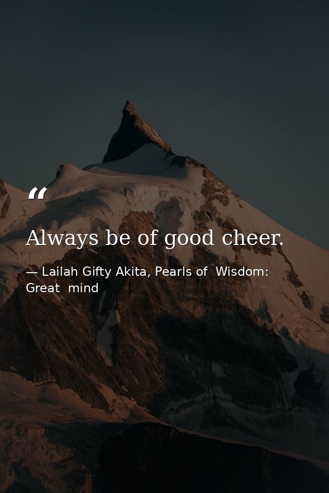 Always be of good cheer. — Lailah Gifty Akita, Pearls of  Wisdom: Great  mind