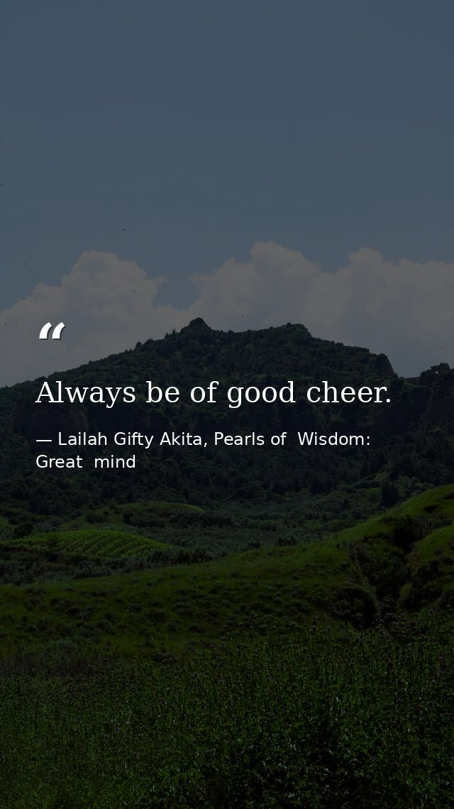 Always be of good cheer. — Lailah Gifty Akita, Pearls of  Wisdom: Great  mind