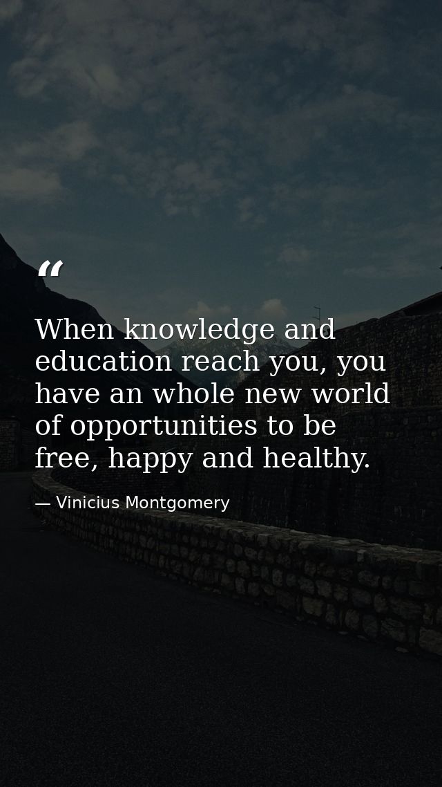 When knowledge and education reach you, you have an whole new world of opportunities to be free, happy and healthy. — Vinicius Montgomery
