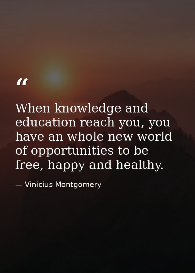 When knowledge and education reach you, you have an whole new world of opportunities to be free, happy and healthy. — Vinicius Montgomery