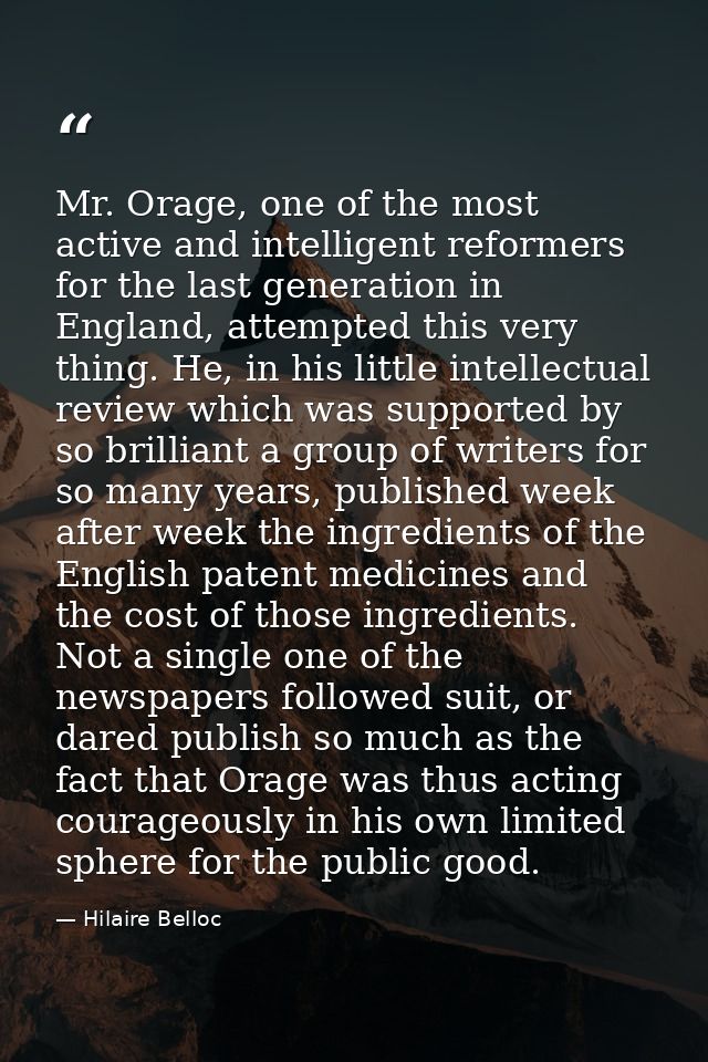 Mr. Orage, one of the most active and intelligent reformers for the last generation in England, attempted this very thin — Hilaire Belloc
