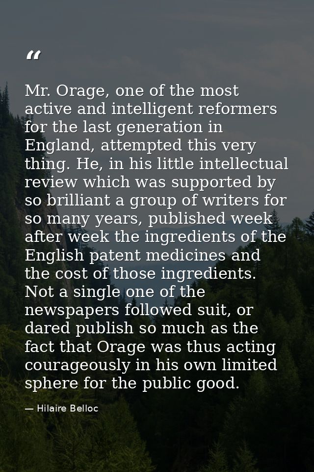 Mr. Orage, one of the most active and intelligent reformers for the last generation in England, attempted this very thin — Hilaire Belloc
