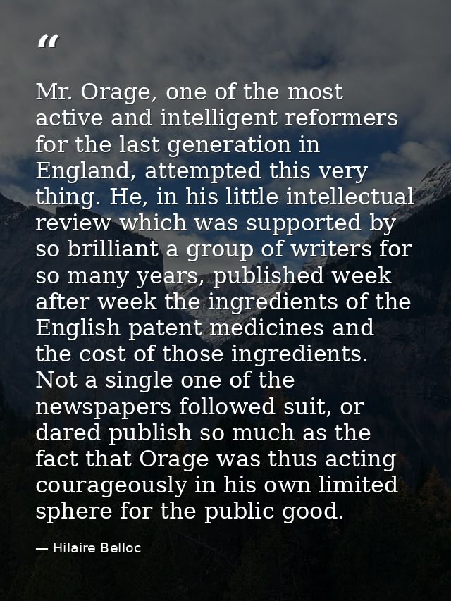Mr. Orage, one of the most active and intelligent reformers for the last generation in England, attempted this very thin — Hilaire Belloc