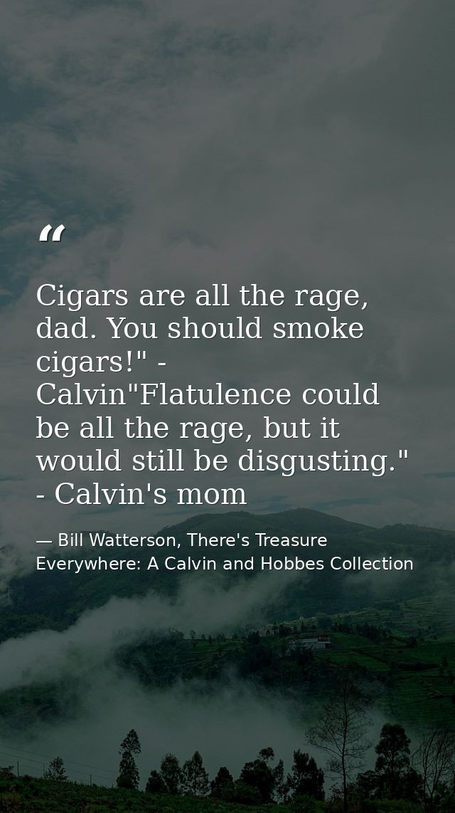 Cigars are all the rage, dad. You should smoke cigars!" - Calvin"Flatulence could be all the rage, but it would still be — Bill Watterson, There's Treasure Everywhere: A Calvin and Hobbes Collection