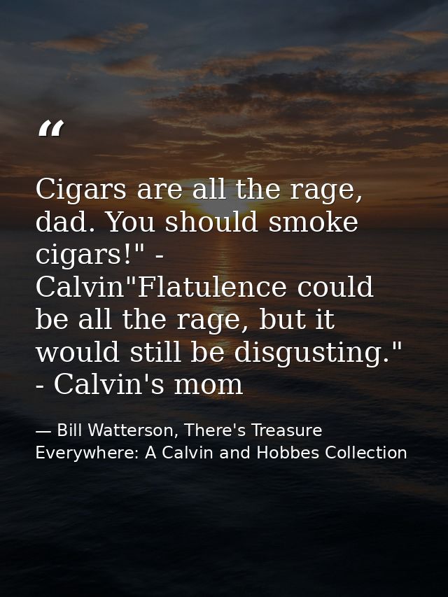 Cigars are all the rage, dad. You should smoke cigars!" - Calvin"Flatulence could be all the rage, but it would still be — Bill Watterson, There's Treasure Everywhere: A Calvin and Hobbes Collection
