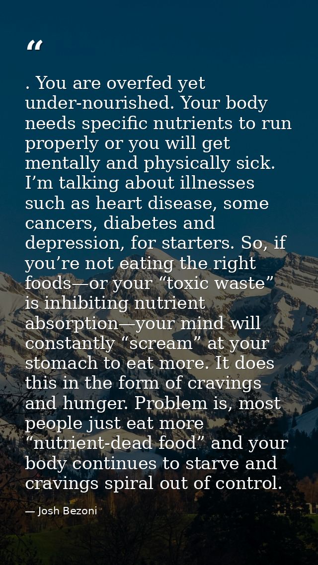 . You are overfed yet under-nourished. Your body needs specific nutrients to run properly or you will get mentally and p — Josh Bezoni