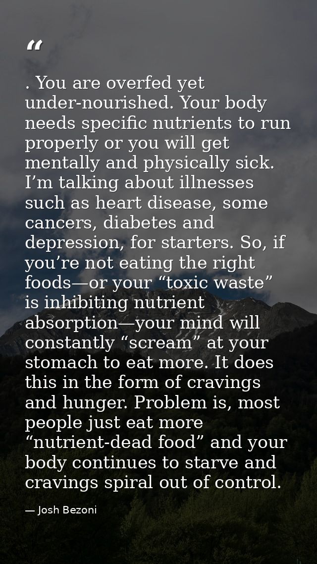 . You are overfed yet under-nourished. Your body needs specific nutrients to run properly or you will get mentally and p — Josh Bezoni