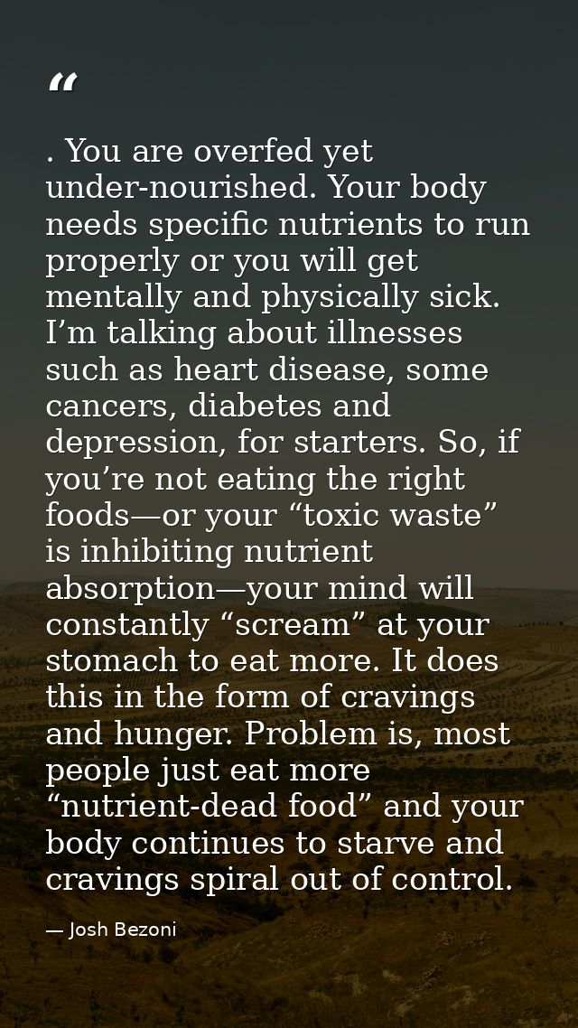 . You are overfed yet under-nourished. Your body needs specific nutrients to run properly or you will get mentally and p — Josh Bezoni