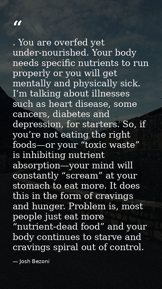 . You are overfed yet under-nourished. Your body needs specific nutrients to run properly or you will get mentally and p — Josh Bezoni