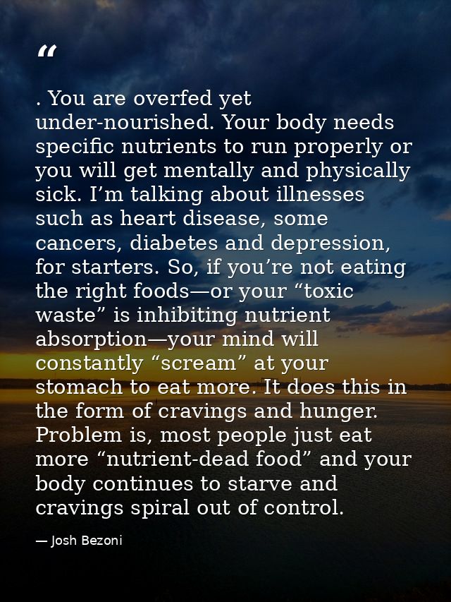 . You are overfed yet under-nourished. Your body needs specific nutrients to run properly or you will get mentally and p — Josh Bezoni