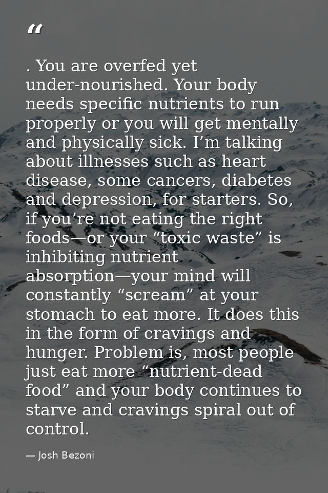 . You are overfed yet under-nourished. Your body needs specific nutrients to run properly or you will get mentally and p — Josh Bezoni
