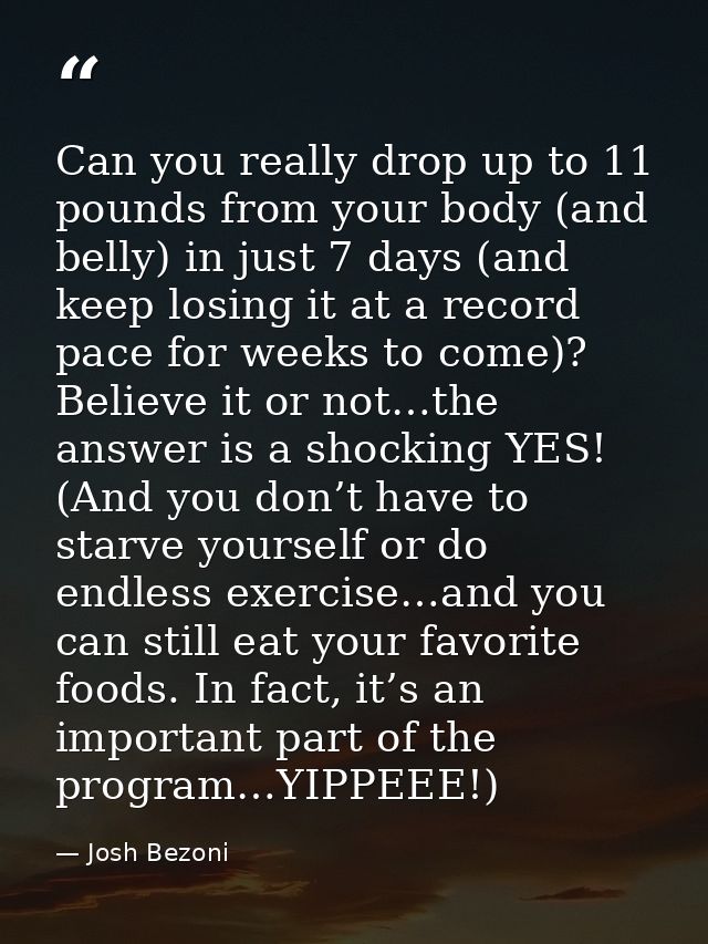 Can you really drop up to 11 pounds from your body (and belly) in just 7 days (and keep losing it at a record pace for w — Josh Bezoni