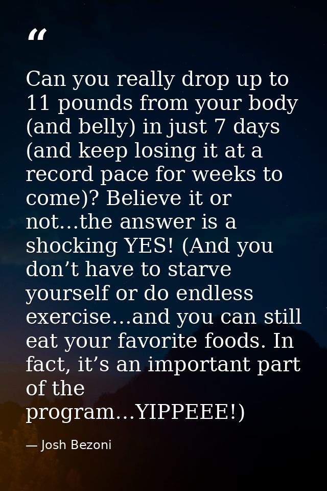 Can you really drop up to 11 pounds from your body (and belly) in just 7 days (and keep losing it at a record pace for w — Josh Bezoni