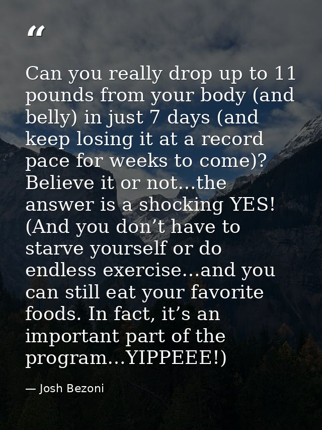 Can you really drop up to 11 pounds from your body (and belly) in just 7 days (and keep losing it at a record pace for w — Josh Bezoni