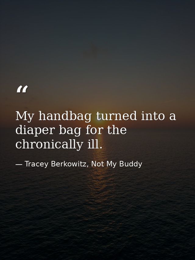 My handbag turned into a diaper bag for the chronically ill. — Tracey Berkowitz, Not My Buddy