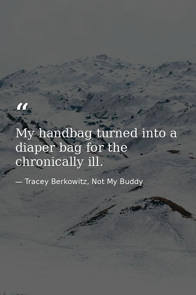 My handbag turned into a diaper bag for the chronically ill. — Tracey Berkowitz, Not My Buddy