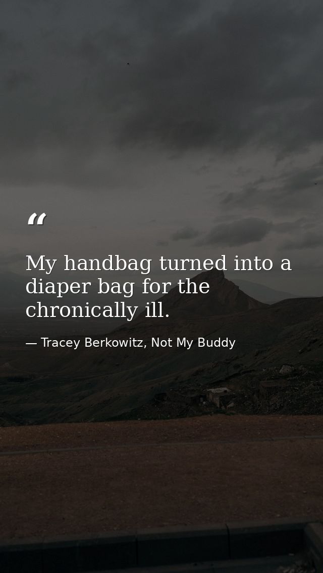 My handbag turned into a diaper bag for the chronically ill. — Tracey Berkowitz, Not My Buddy