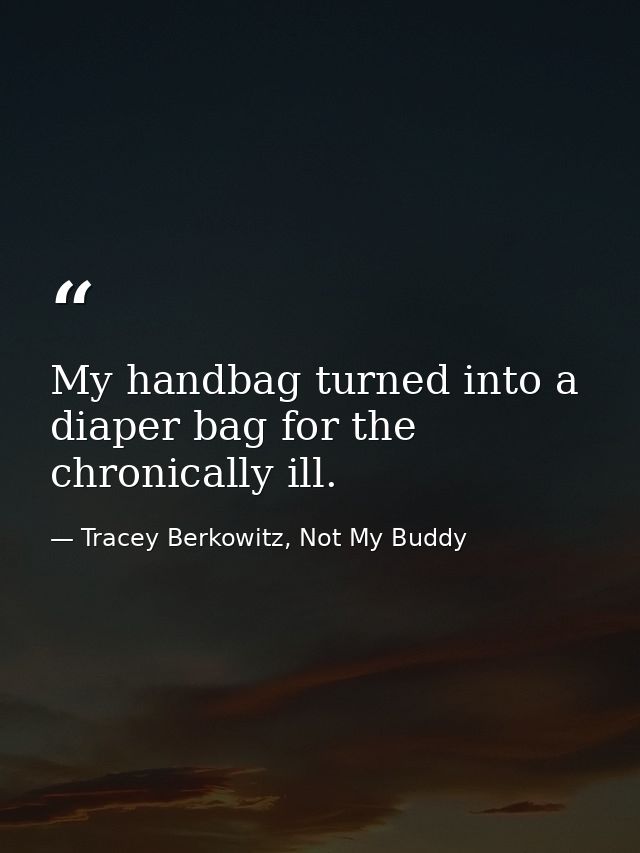 My handbag turned into a diaper bag for the chronically ill. — Tracey Berkowitz, Not My Buddy