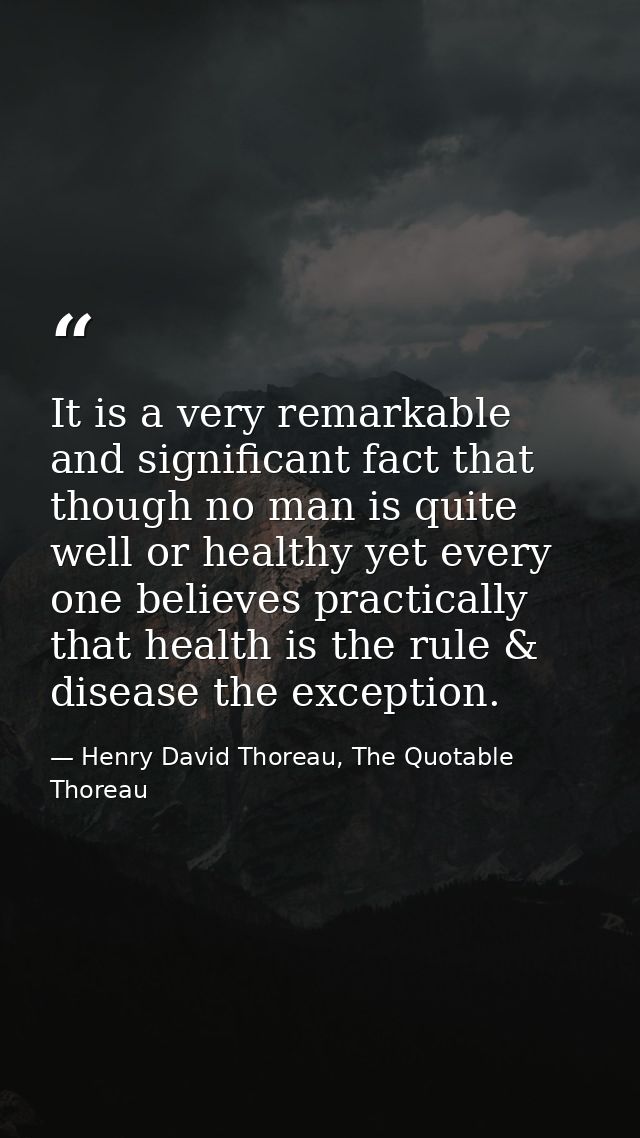 It is a very remarkable and significant fact that though no man is quite well or healthy yet every one believes practica — Henry David Thoreau, The Quotable Thoreau