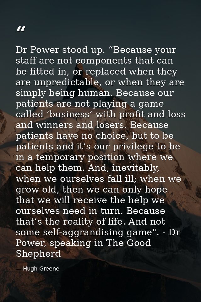 Dr Power stood up. “Because your staff are not components that can be fitted in, or replaced when they are unpredictable — Hugh Greene