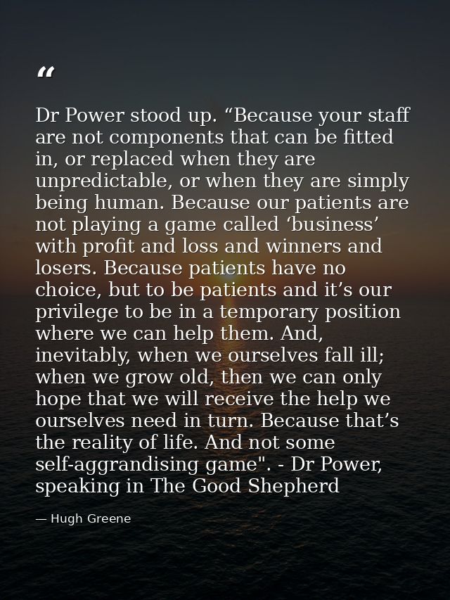 Dr Power stood up. “Because your staff are not components that can be fitted in, or replaced when they are unpredictable — Hugh Greene