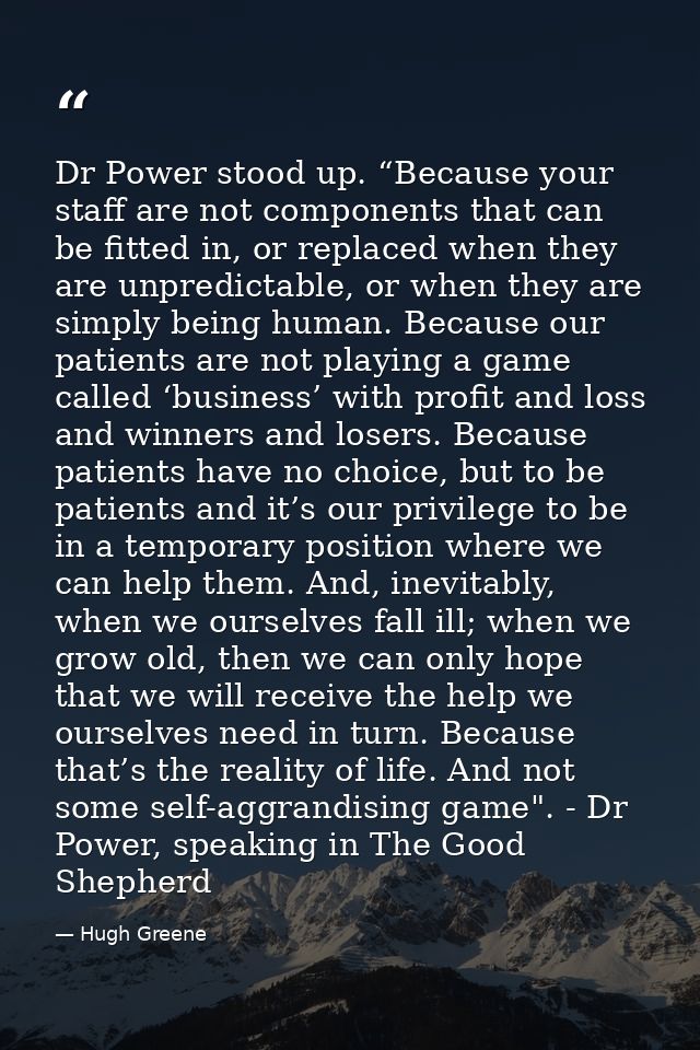 Dr Power stood up. “Because your staff are not components that can be fitted in, or replaced when they are unpredictable — Hugh Greene