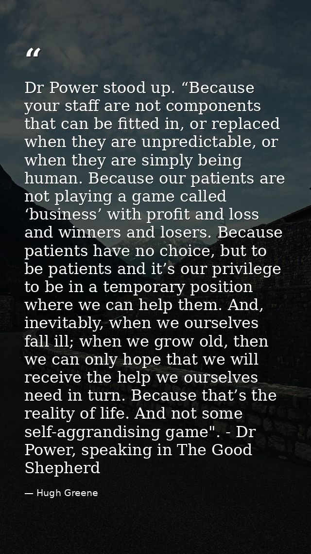 Dr Power stood up. “Because your staff are not components that can be fitted in, or replaced when they are unpredictable — Hugh Greene