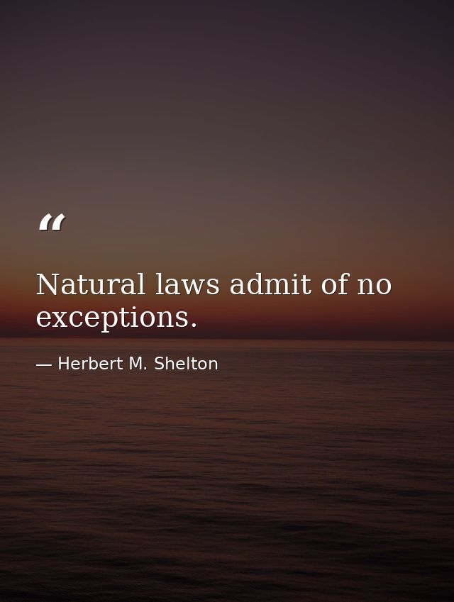 Natural laws admit of no exceptions. — Herbert M. Shelton