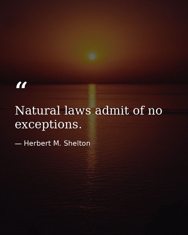 Natural laws admit of no exceptions. — Herbert M. Shelton