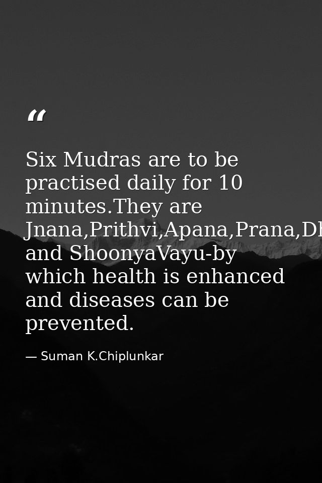 Six Mudras are to be practised daily for 10 minutes.They are Jnana,Prithvi,Apana,Prana,Dhyana and ShoonyaVayu-by which h — Suman K.Chiplunkar