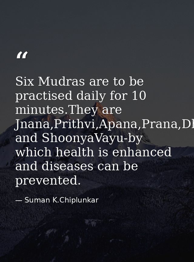 Six Mudras are to be practised daily for 10 minutes.They are Jnana,Prithvi,Apana,Prana,Dhyana and ShoonyaVayu-by which h — Suman K.Chiplunkar